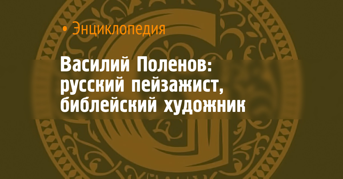 Василий Поленов: русский пейзажист, библейский художник