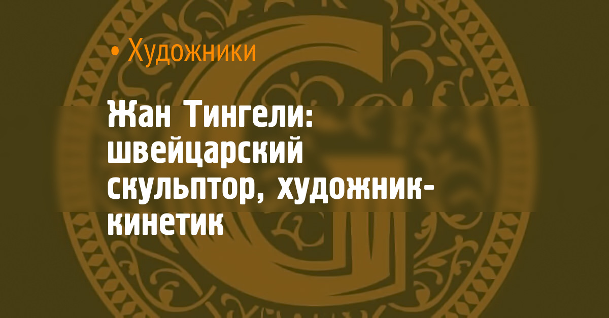 Жан Тингели: швейцарский скульптор, художник-кинетик