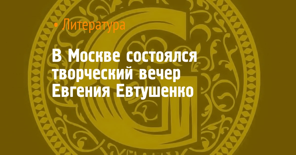 Авторский вечер поэта Евгения Евтушенко в ЗИЛе состоится